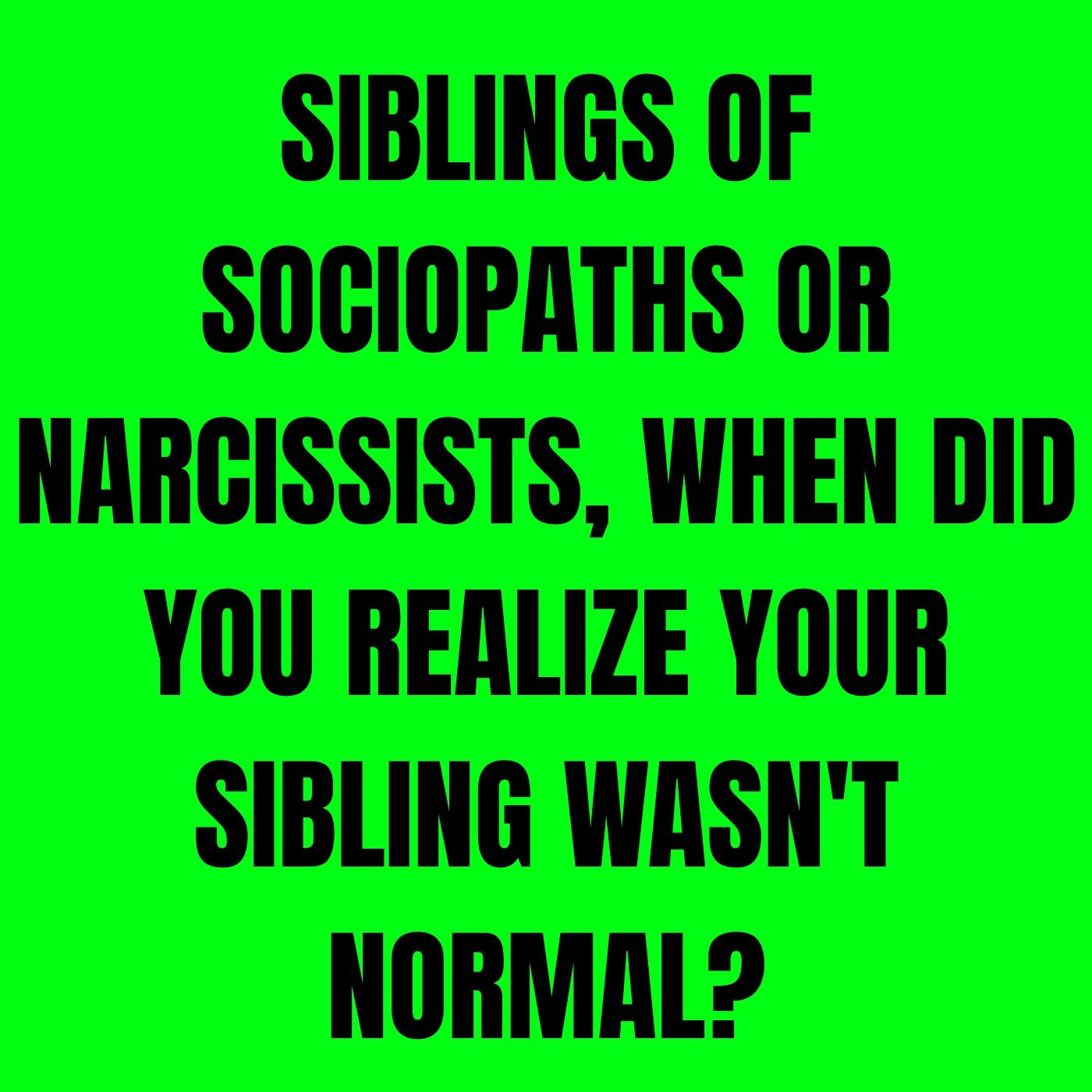 Siblings of Sociopaths or Narcissists, when did you realize your sibling wasn't normal? episode artwork