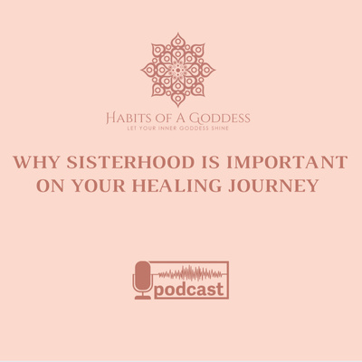 WHY SISTERHOOD IS IMPORTANT ON YOUR HEALING JOURNEY | HABITS OF A GODDESS