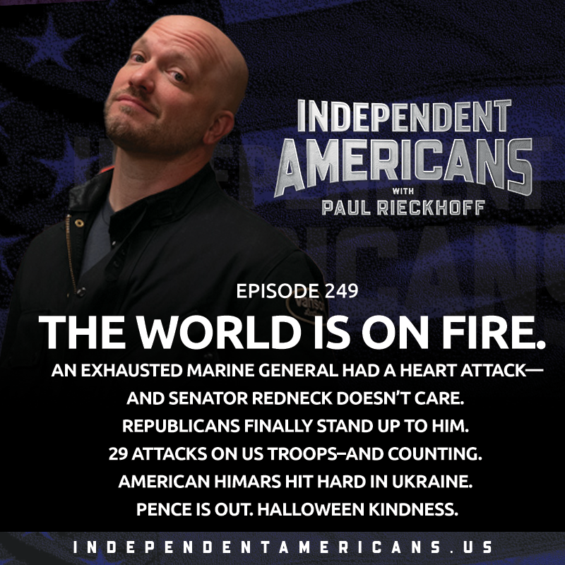 The World Is On Fire. An Exhausted Marine General Had a Heart Attack—and Senator Redneck Doesn’t Care. Republicans Finally Stand Up To Him. 29 Attacks on US Troops–And Counting. American HIMARS Hit Hard in Ukraine. Pence is Out. Halloween Kindness.