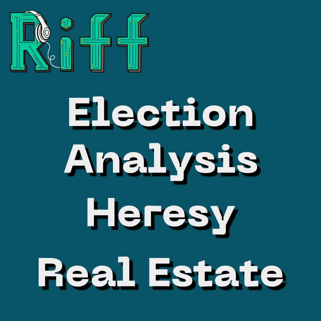 E53: Election Analysis, Heresy, and Real Estate E53: Election Analysis, Heresy, and Real Estate