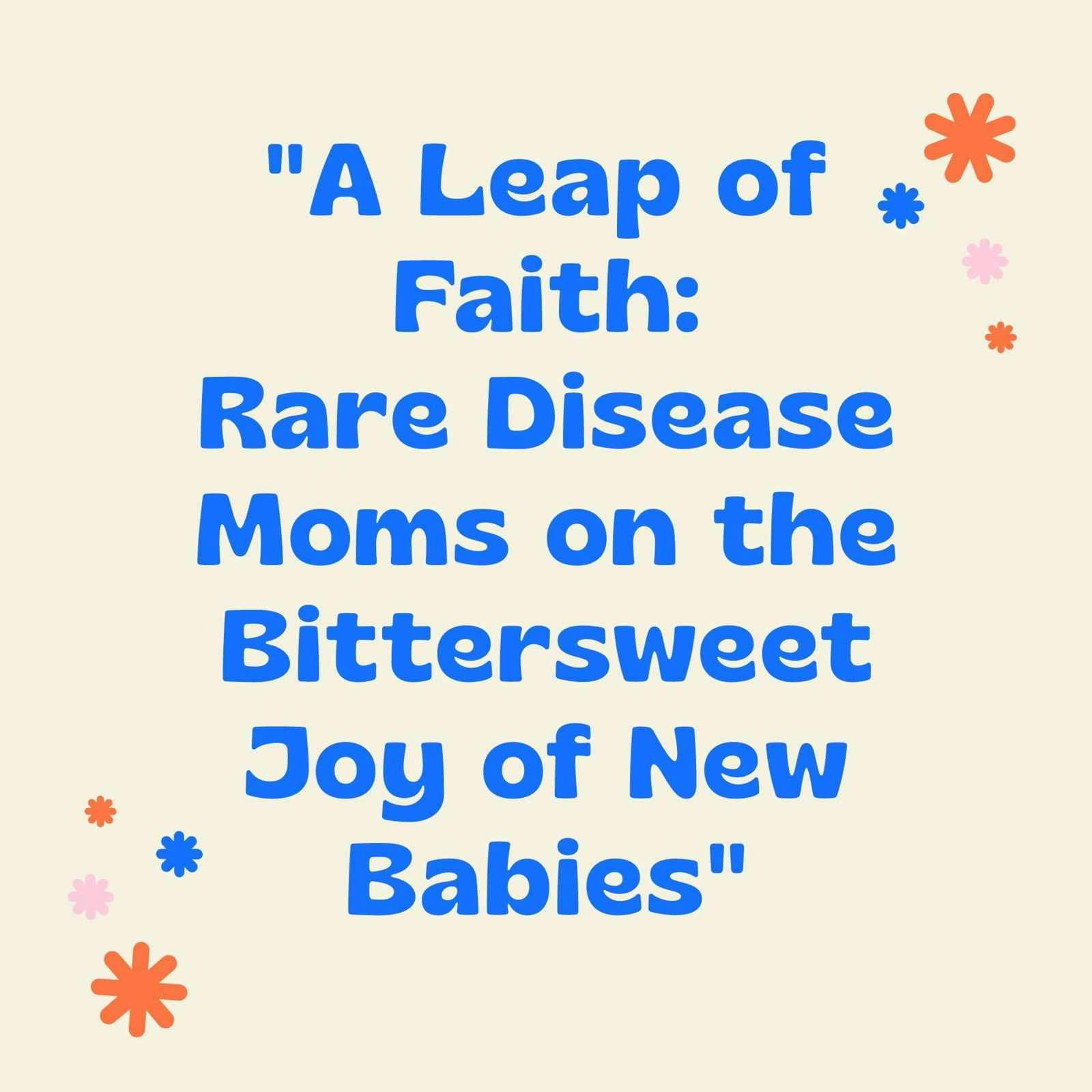 A Leap of Faith – Rare Disease Moms on the Bittersweet Joy of New Babies