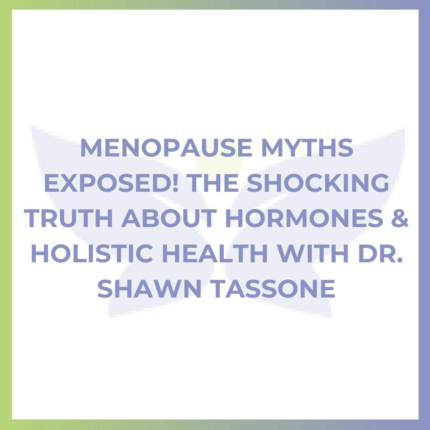 Menopause Myths Exposed! The Shocking Truth About Hormones & Holistic Health with Dr. Shawn Tassone