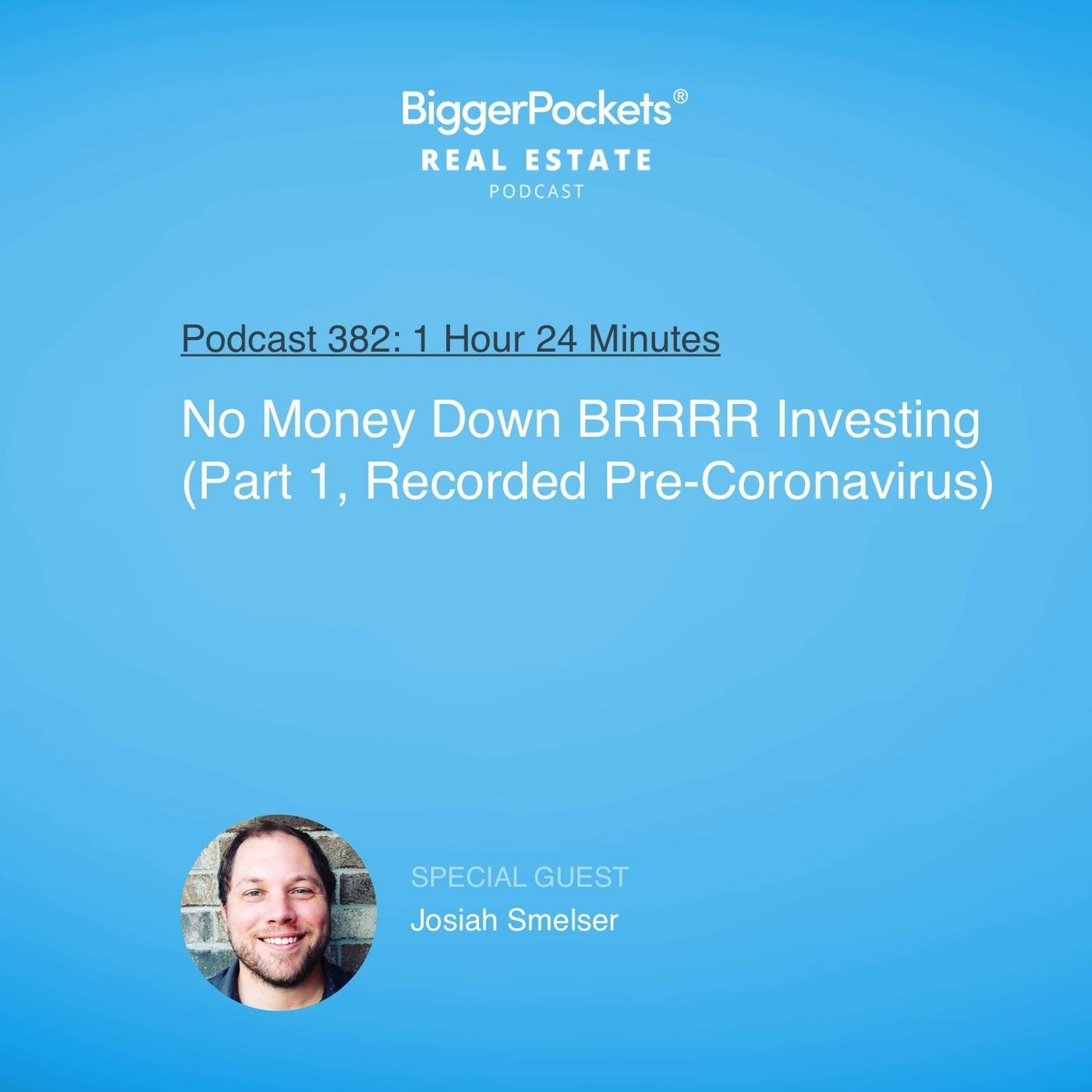 382: No Money Down BRRRR Investing with Josiah Smelser (Part 1, Recorded Pre-Coronavirus) 382: No Money Down BRRRR Investing with Josiah Smelser (Part 1, Recorded Pre-Coronavirus)