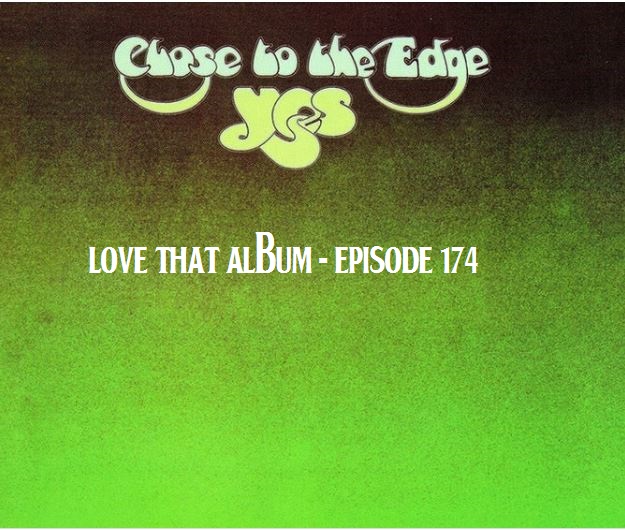 Love That Album Podcast Episode 174 - Yes "Close To The Edge"