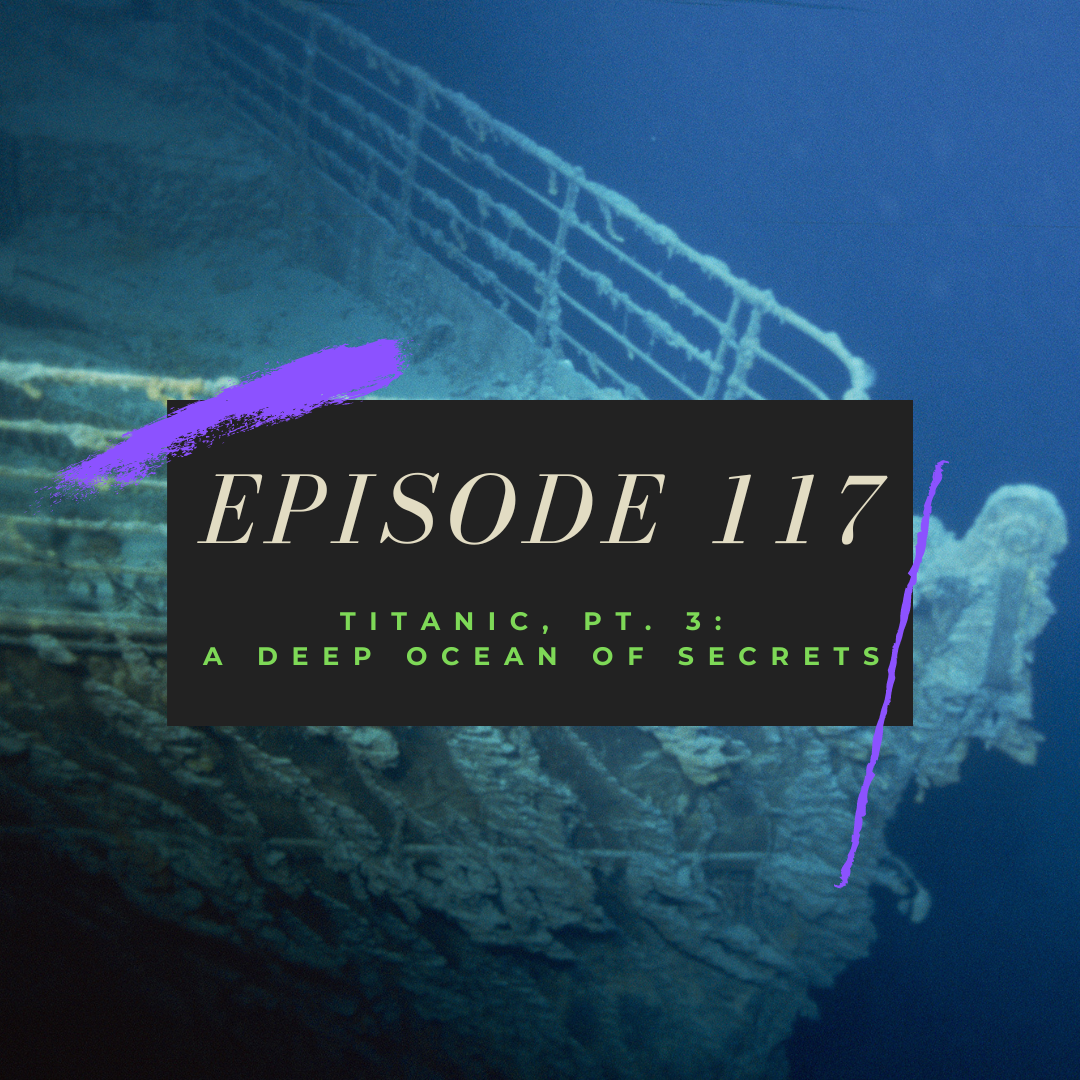 Ep. 117: Titanic, Pt. 3 - A Deep Ocean of Secrets