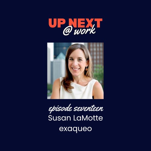 Up Next @ Work, Episode 17 with Susan LaMotte of exaqueo Up Next @ Work, Episode 17 with Susan LaMotte of exaqueo
