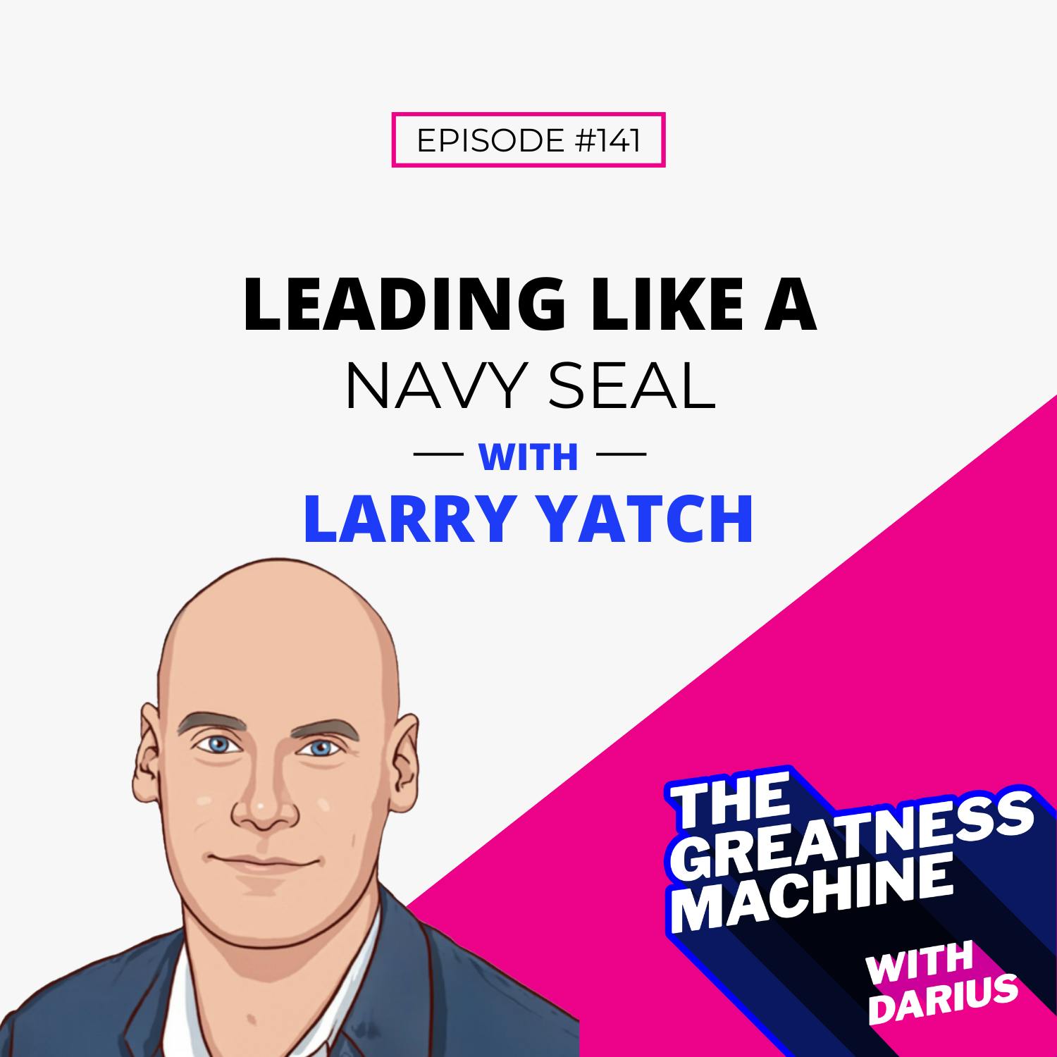 141 | Larry Yatch | Leading Like A Navy SEAL