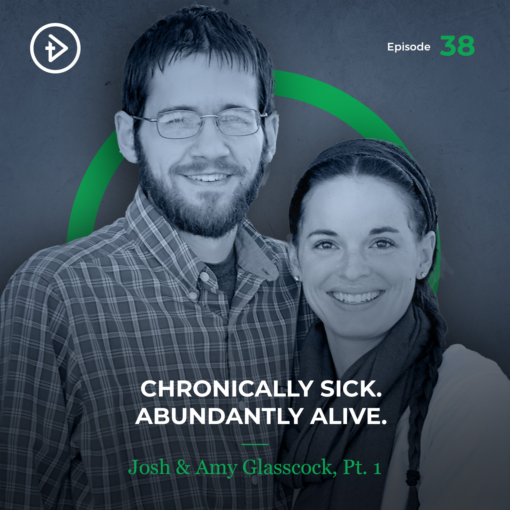 REMASTERED: #38 Chronically Sick. Abundantly Alive. - Josh & Amy Glasscock, Part 1