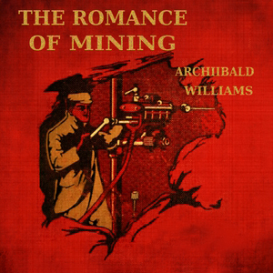 The Romance of Mining by Archibald Williams ~ Full Audiobook