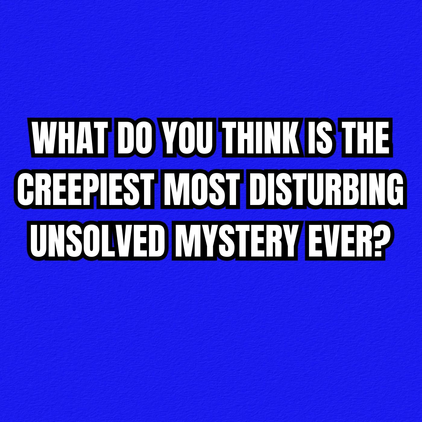 What do you think is the creepiest Most disturbing unsolved mystery ever? episode artwork