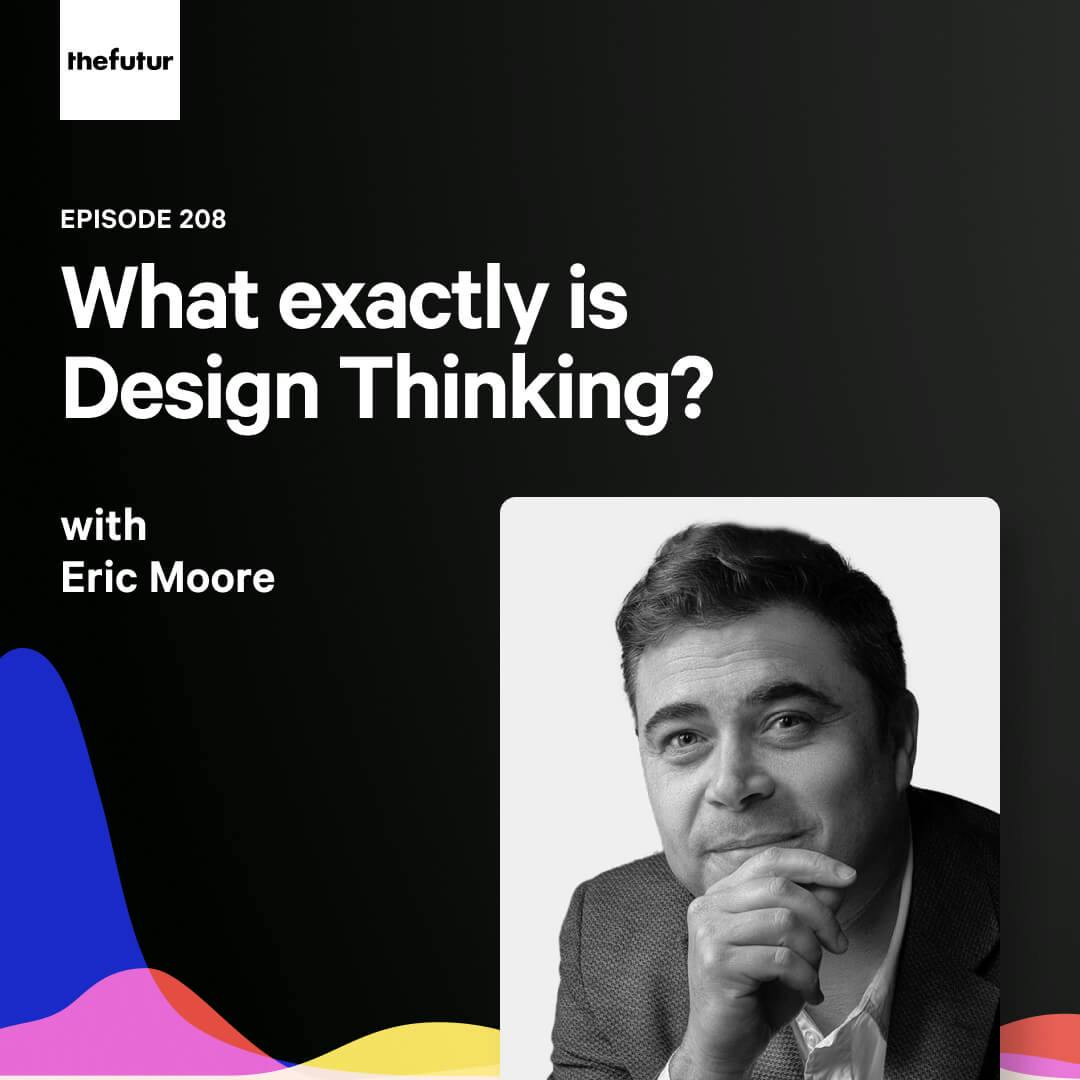 208 - What is Design Thinking? — with Eric Moore