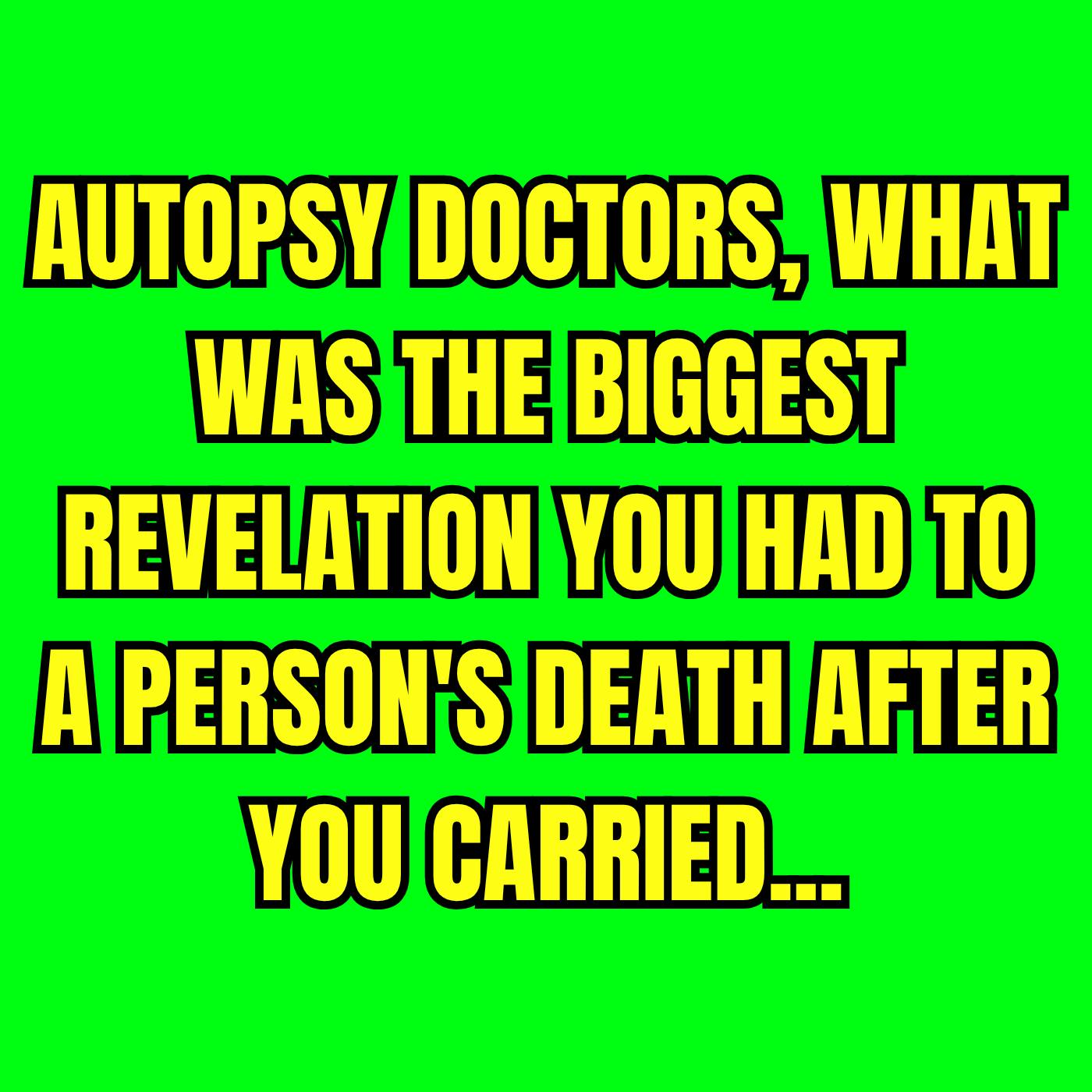 Autopsy doctors, what was the biggest revelation you had to a person's death after you carried... Autopsy doctors, what was the biggest revelation you had to a person's death after you carried...