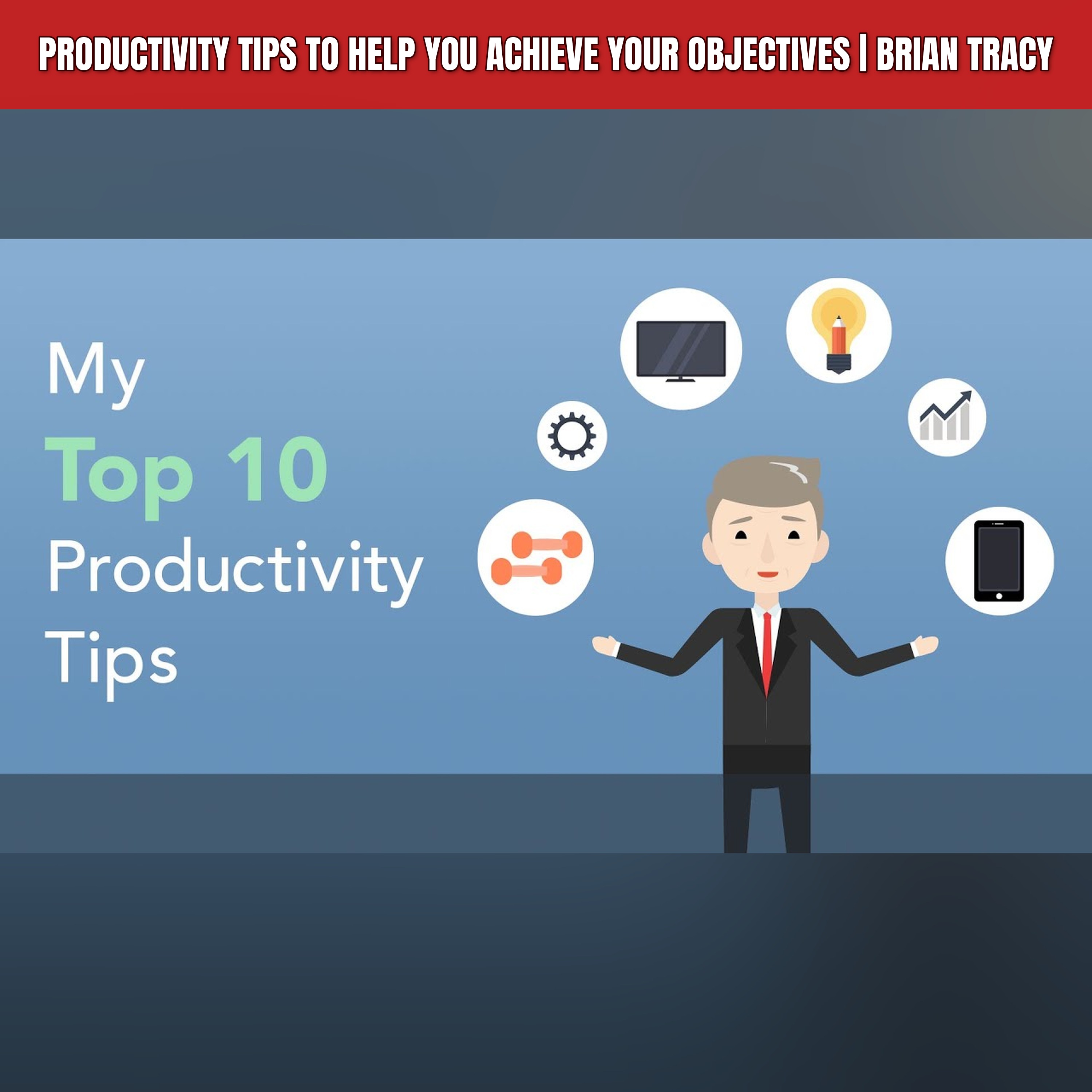Productivity Tips to Help You Achieve Your Objectives | Brian Tracy