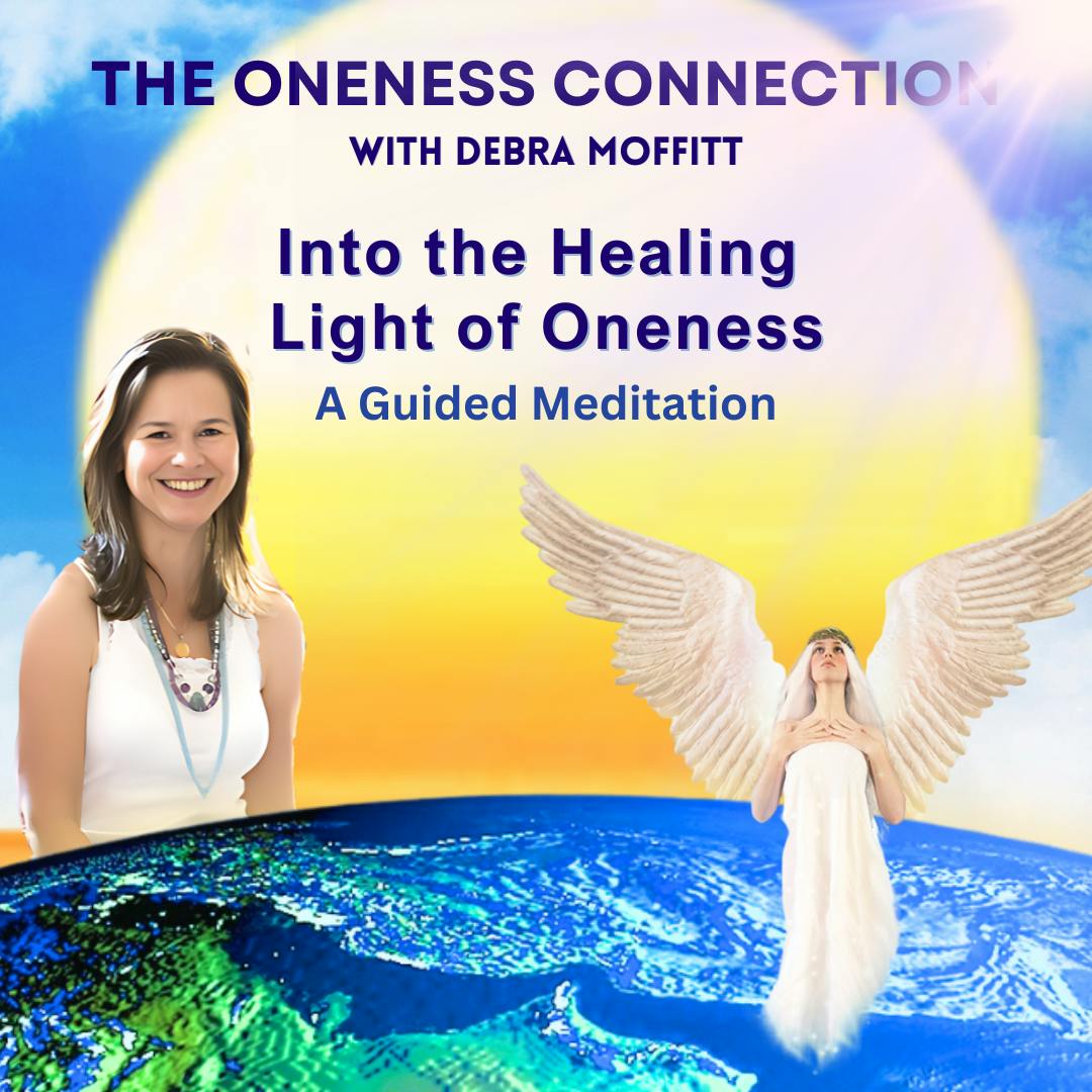 Into the Healing Light of Oneness - A Guided Meditation with Debra Moffitt Into the Healing Light of Oneness - A Guided Meditation with Debra Moffitt