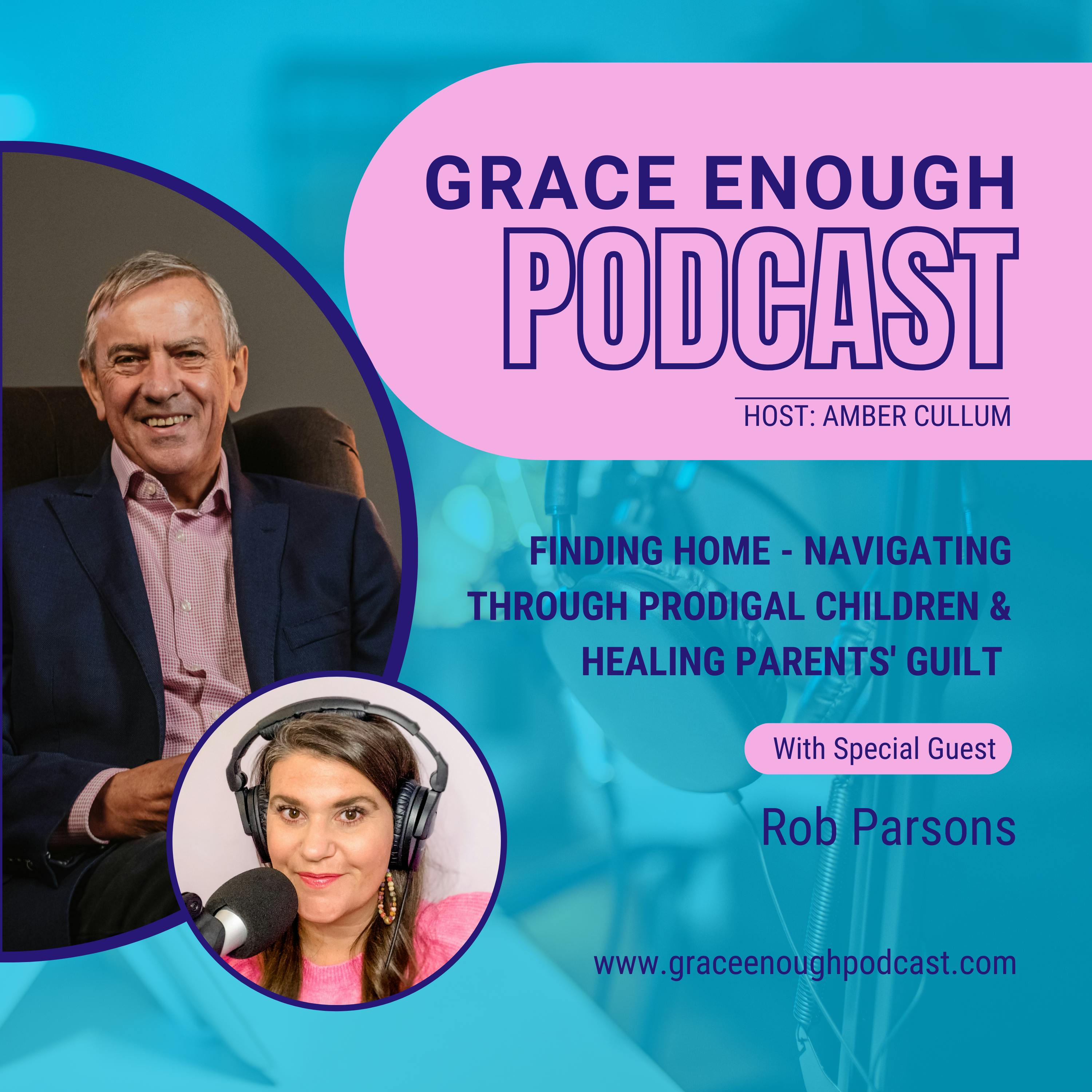 243: Finding Home - Navigating Through Prodigal Children & Healing Parents' Guilt | Rob Parsons