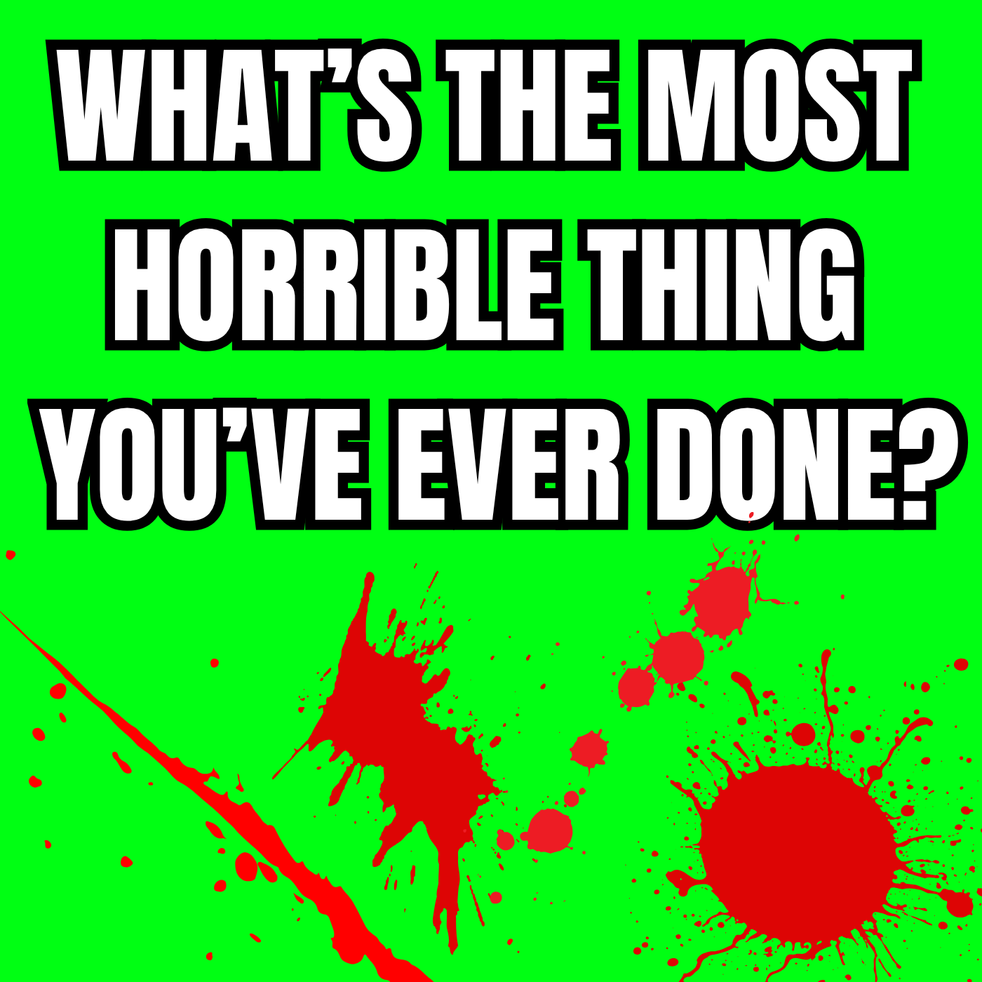 What s the most horrible thing you've ever done?
