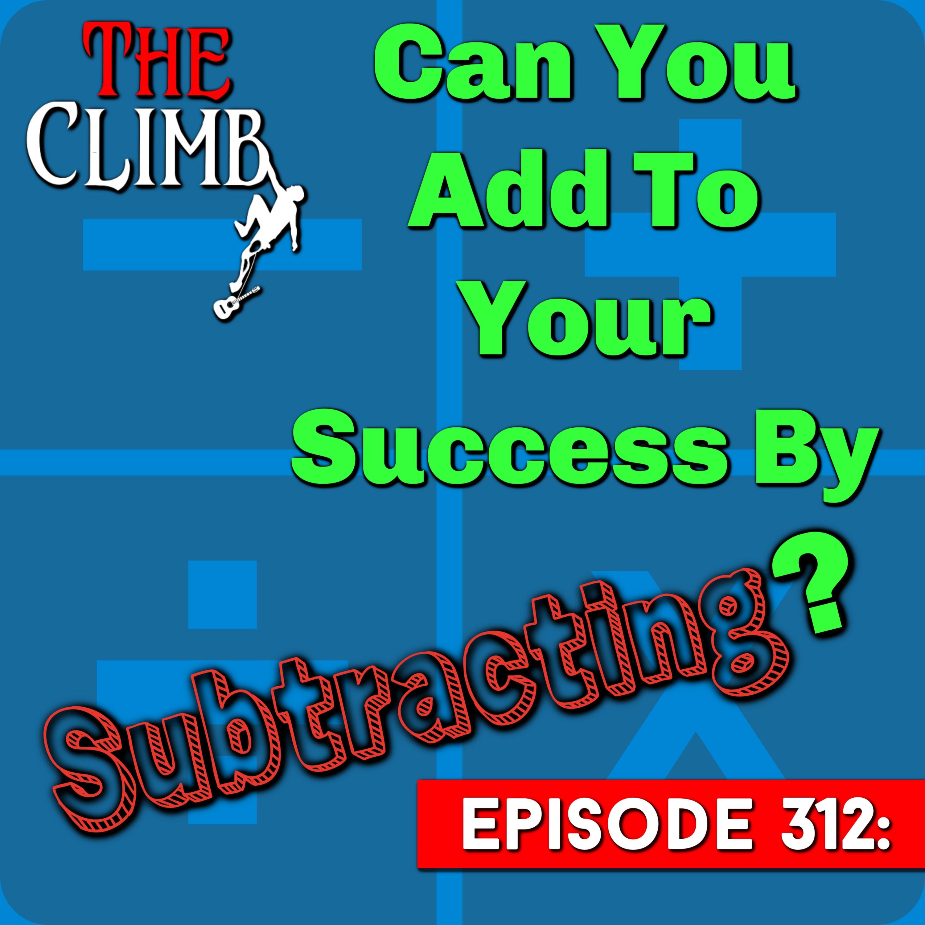 Ep 312: Can You Add To Your Success By Subtracting?