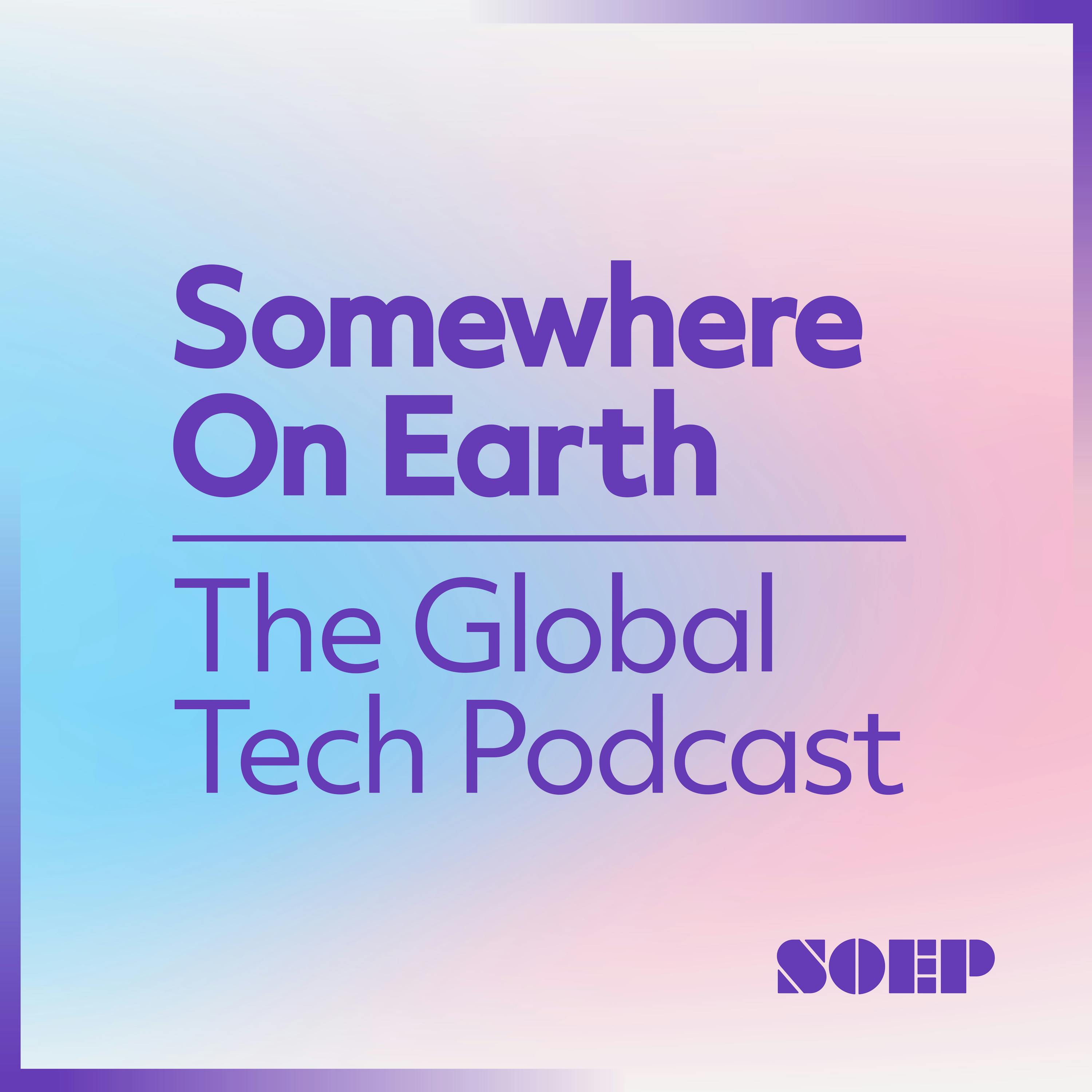 Somewhere on Earth: The Global Tech Podcast
