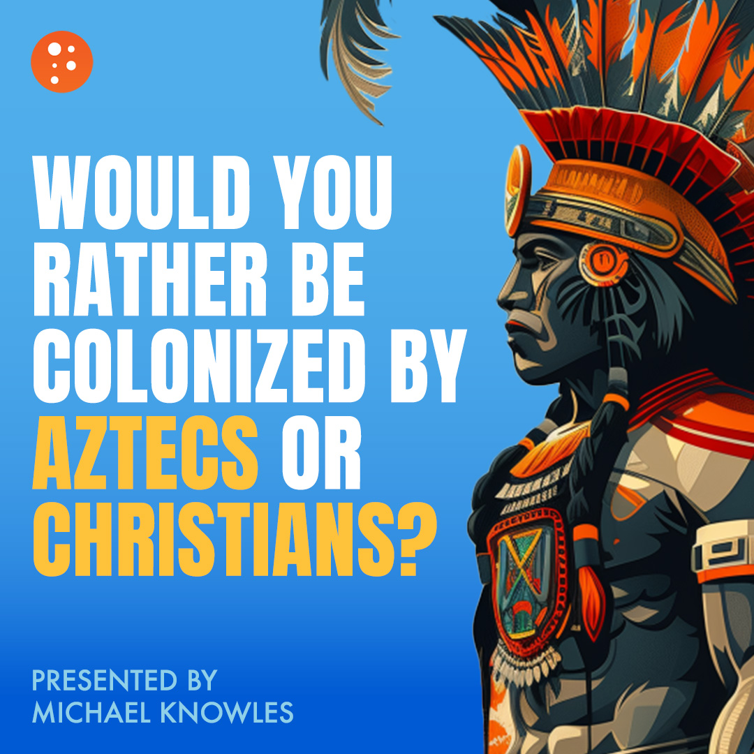 Would You Rather Be Colonized by Aztecs or Christians?