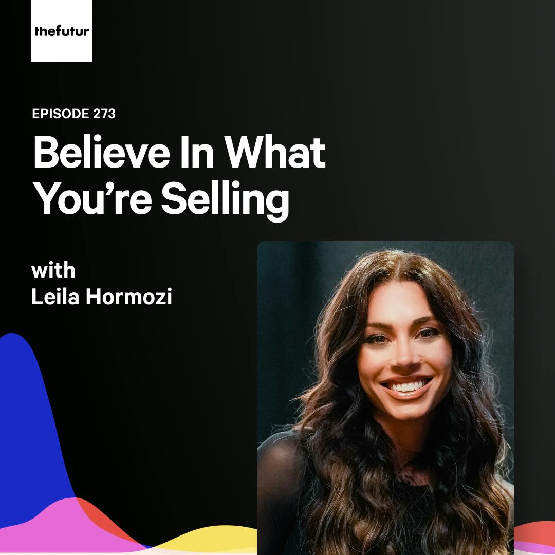Believe In What You’re Selling — with Leila Hormozi