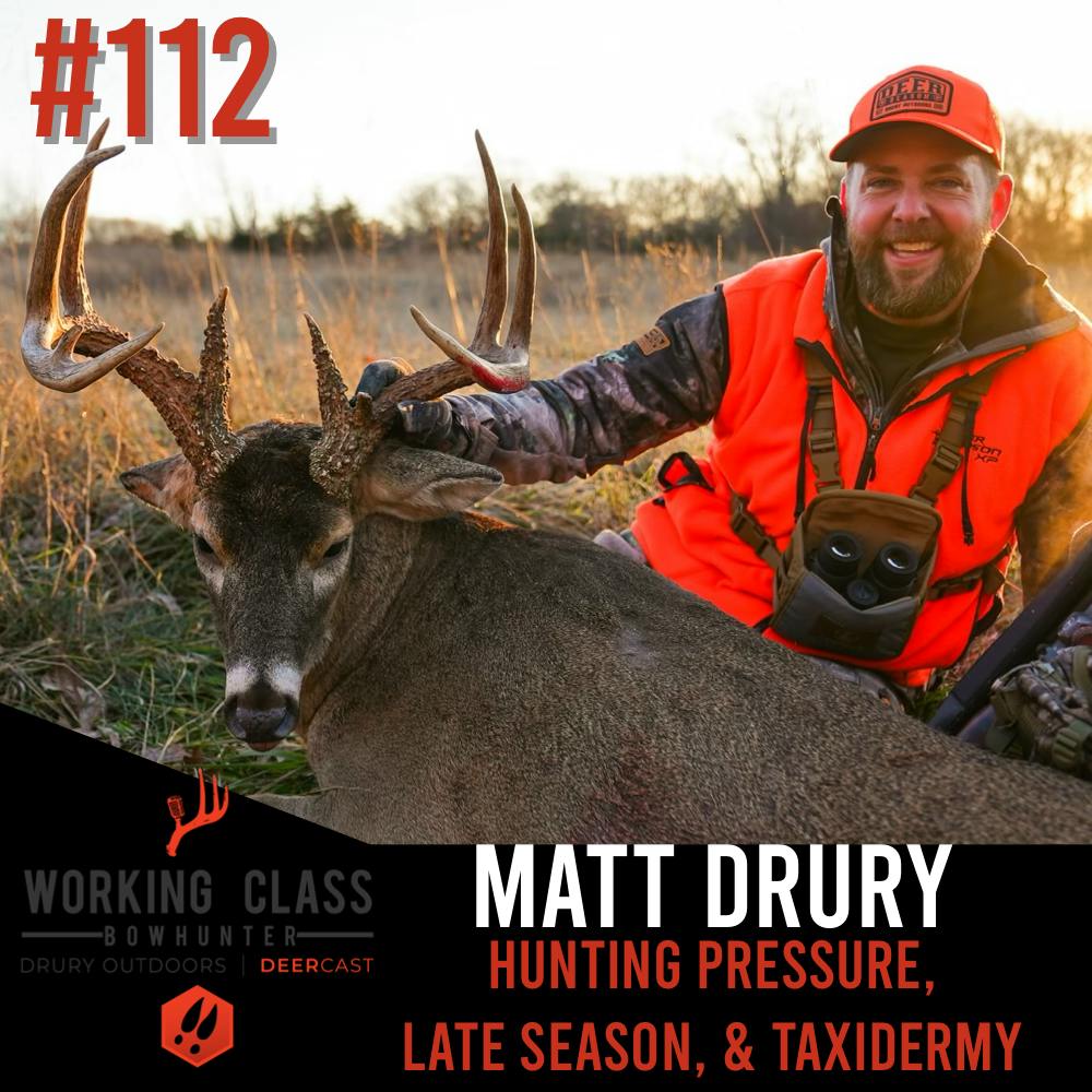 EP 112 | Hunting Pressure – Late Season – Taxidermy with Matt Drury- Working Class On DeerCast