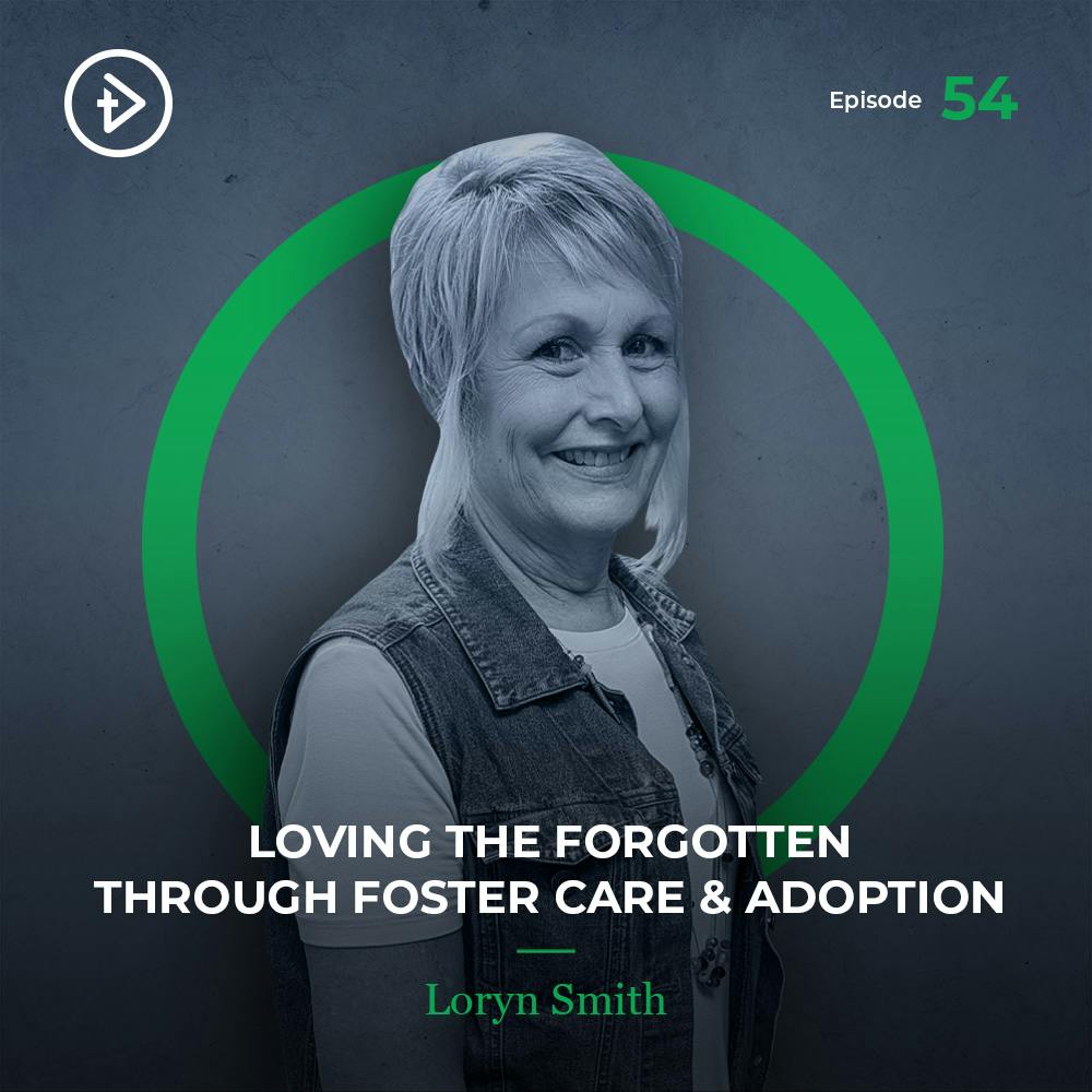 #54 Loving the Forgotten Through Foster Care & Adoption - Loryn Smith