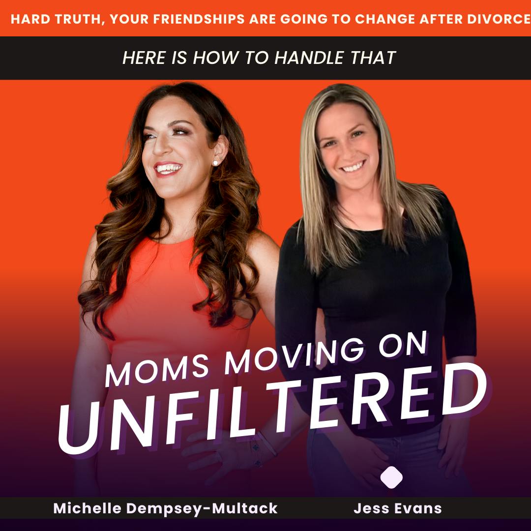 Moms Moving On (Unfiltered) Hard Truth, Your Friendships Are Going to Change After Divorce: Here is How to Handle That; with co-host Jess Evans