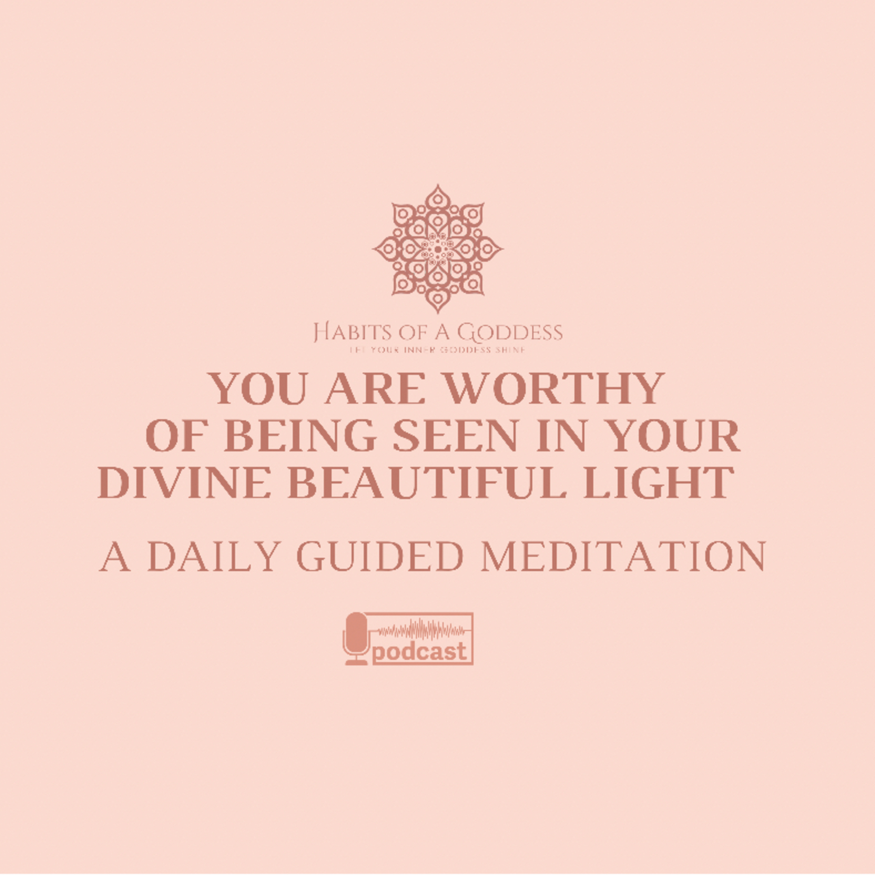 YOU ARE WORTHY OF BEING SEEN IN YOUR DIVINE BEAUTIFUL LIGHT | HABITS OF A GODDESS
