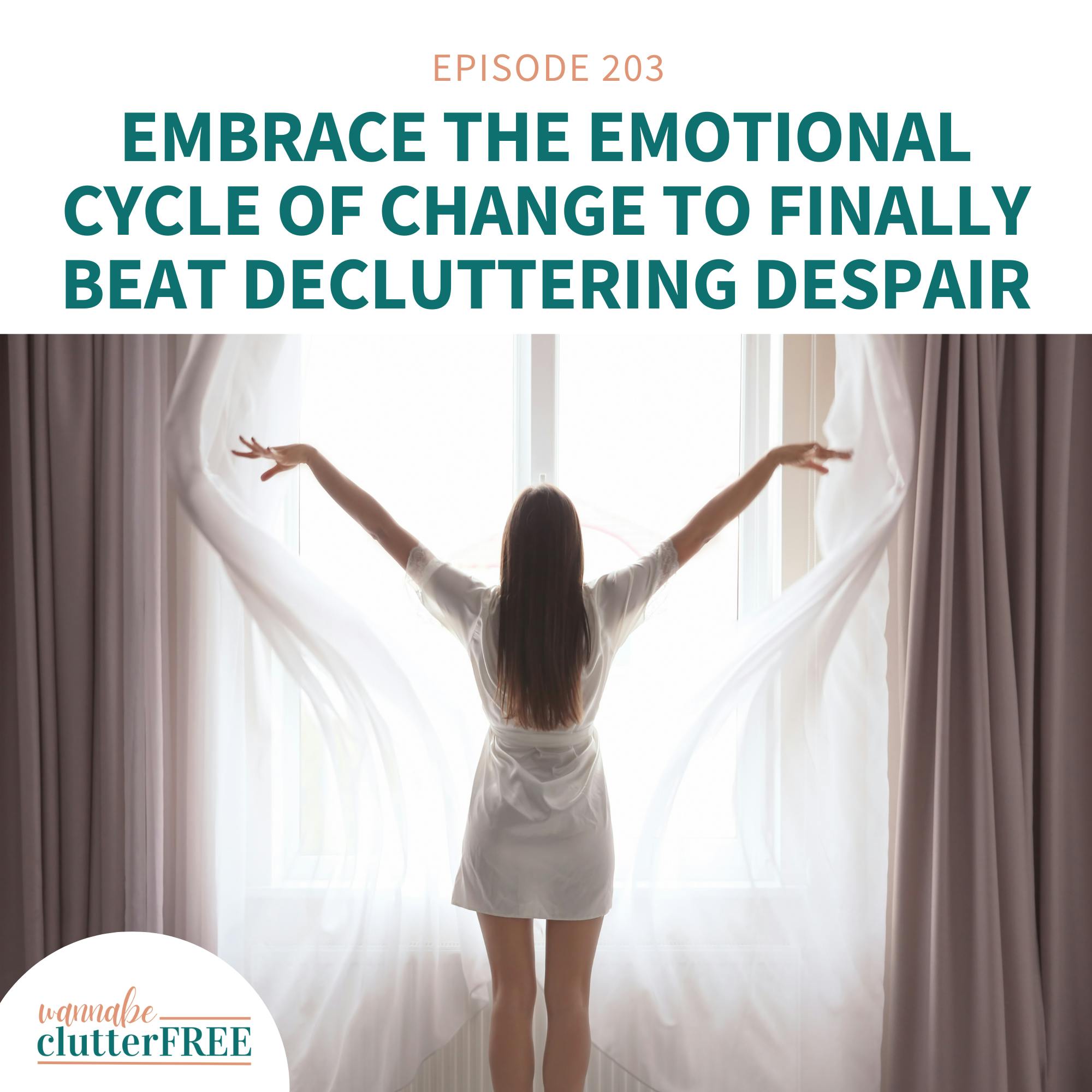 Ep 203: Embrace the Emotional Cycle of Change to Finally Beat Decluttering Despair