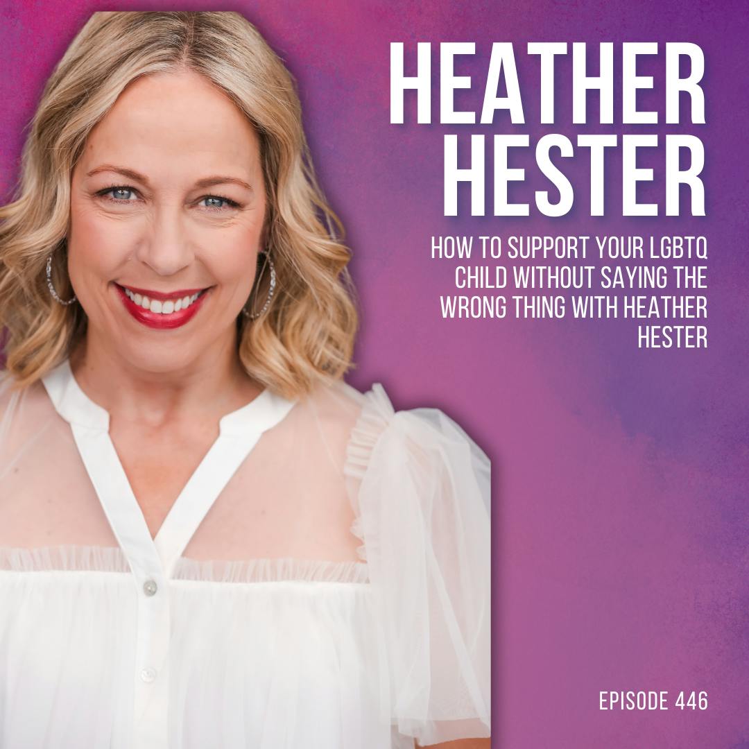 How to Support Your LGBTQ Child Without Saying the Wrong Thing with Heather Hester How to Support Your LGBTQ Child Without Saying the Wrong Thing with Heather Hester