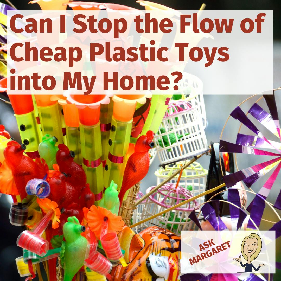 Ask Margaret: Can I Stop the Flow of Cheap Plastic Toys Into My Home?