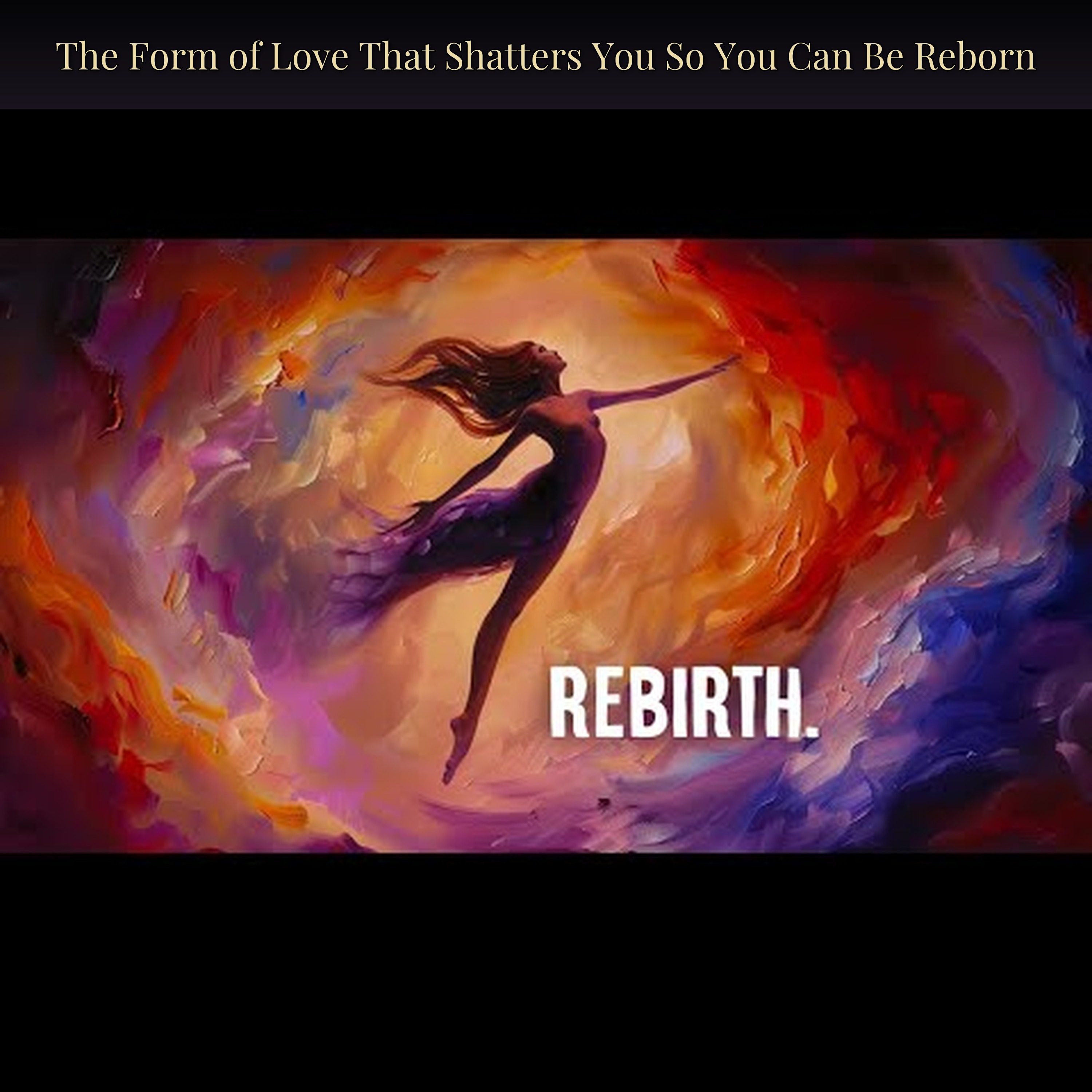 The Form of Love That Shatters You So You Can Be Reborn