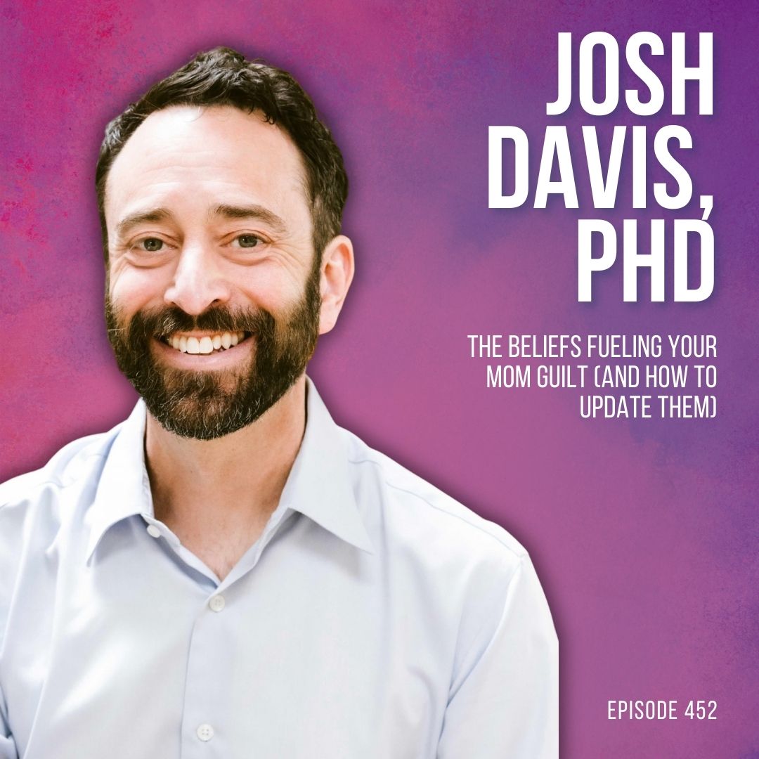 The Beliefs Fueling Your Mom Guilt (And How to Update Them) with Josh Davis, PhD