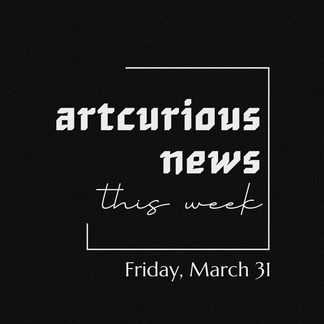 ArtCurious News This Week: March 31, 2023