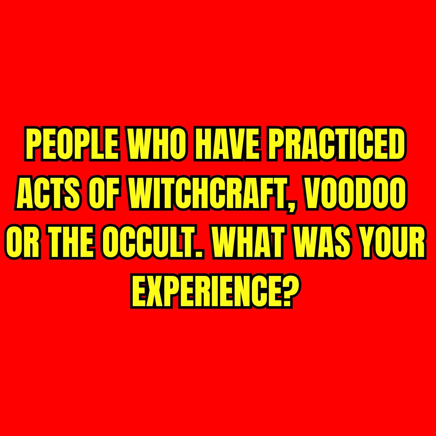 People who have practiced acts of Witchcraft, Voodoo or the Occult. What was your Experience? episode artwork