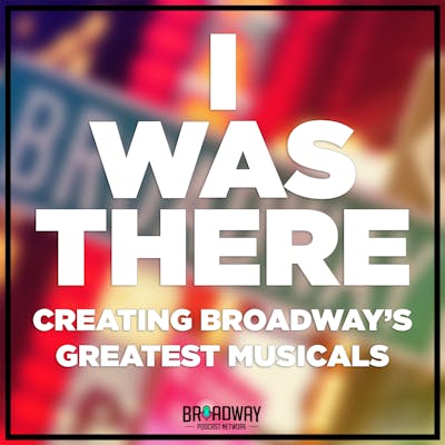 I Was There: Creating Broadway's Greatest Musicals