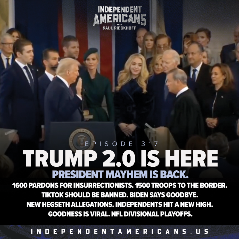 Trump 2.0 Is Here. President Mayhem is Back. 1600 Pardons for Insurrectionists. 1500 Troops to the Border. TikTok Should be Banned. Biden Says Goodbye. New Hegseth Allegations. Independents Hit a New High. Goodness is Viral. NFL Divisional Playoffs.