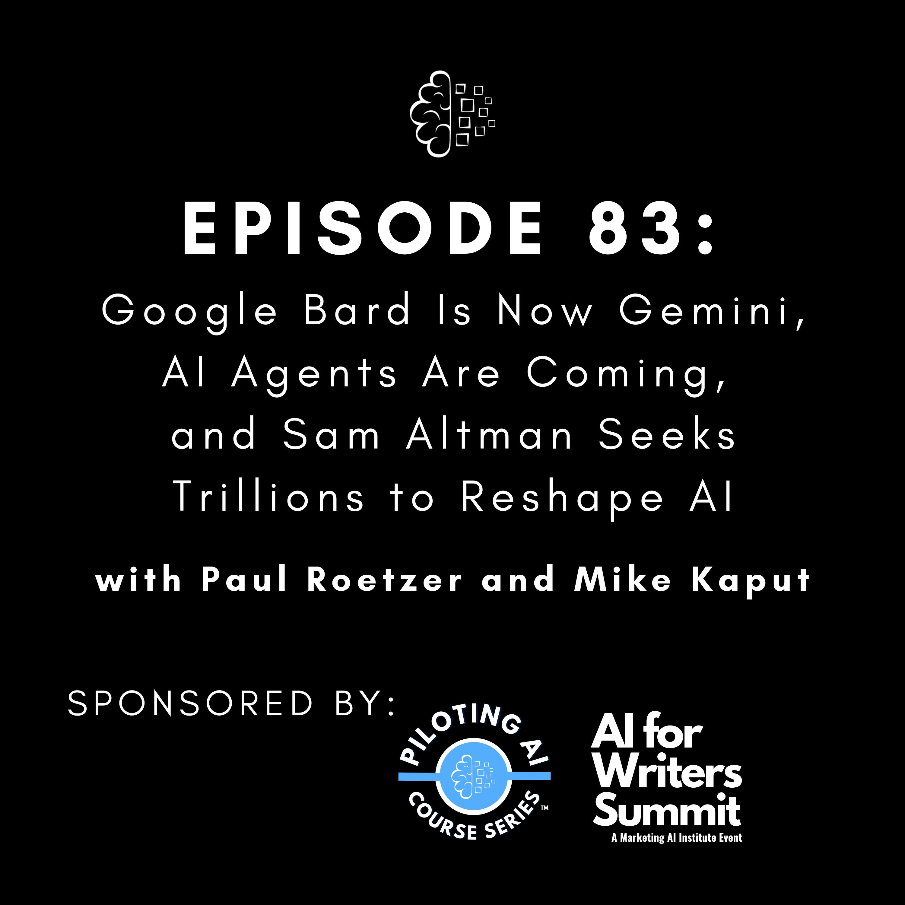 #83: Google Bard Is Now Gemini, AI Agents Are Coming, and Sam Altman Seeks Trillions to Reshape AI