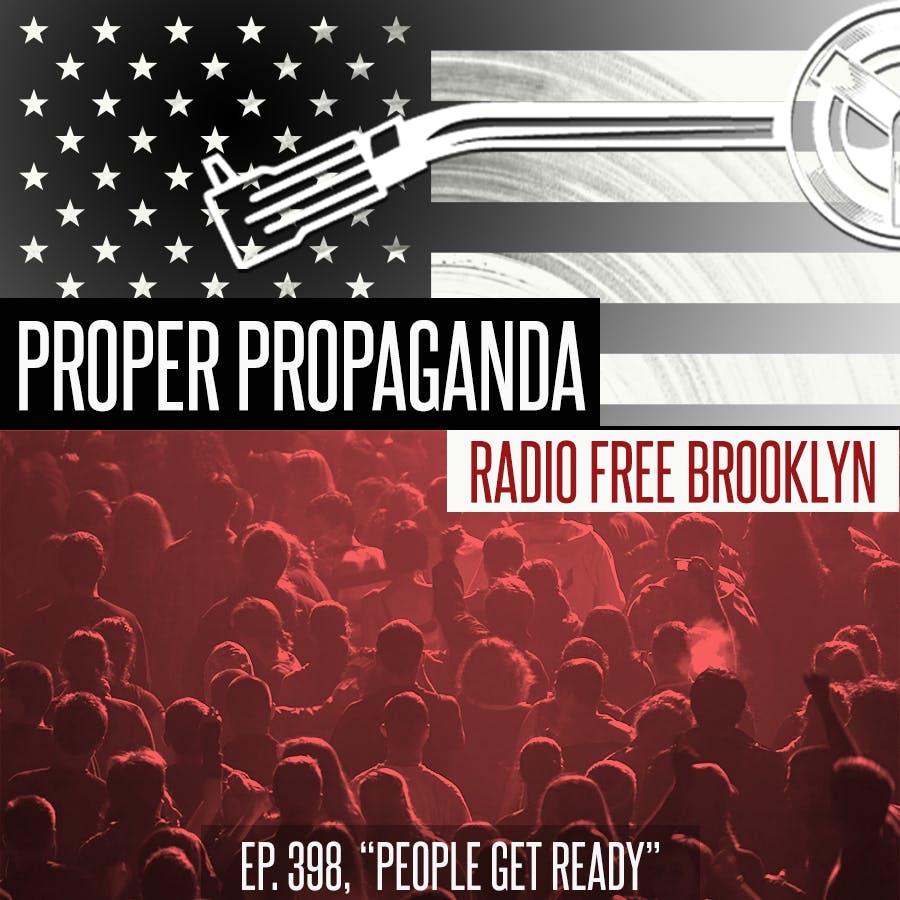 Proper Propaganda Ep. 398, "People Get Ready"