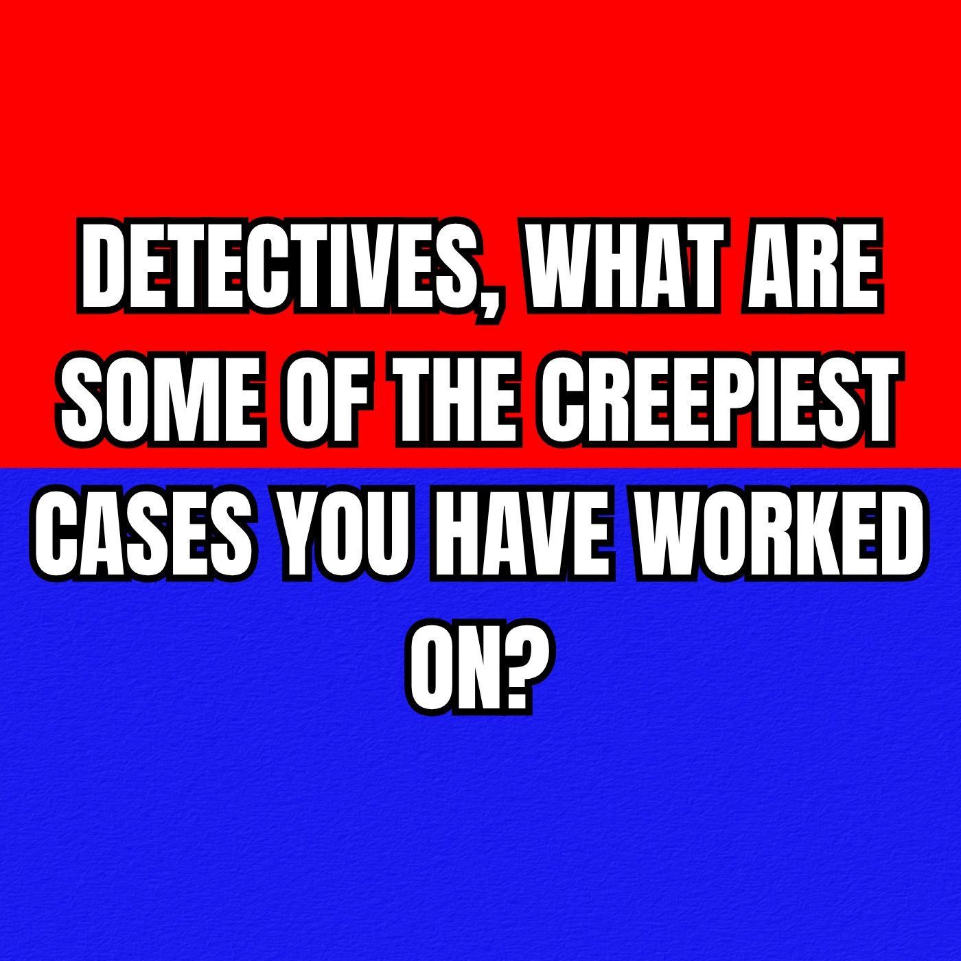 Detectives, What are Some of the Creepiest Cases You Have Worked On? episode artwork