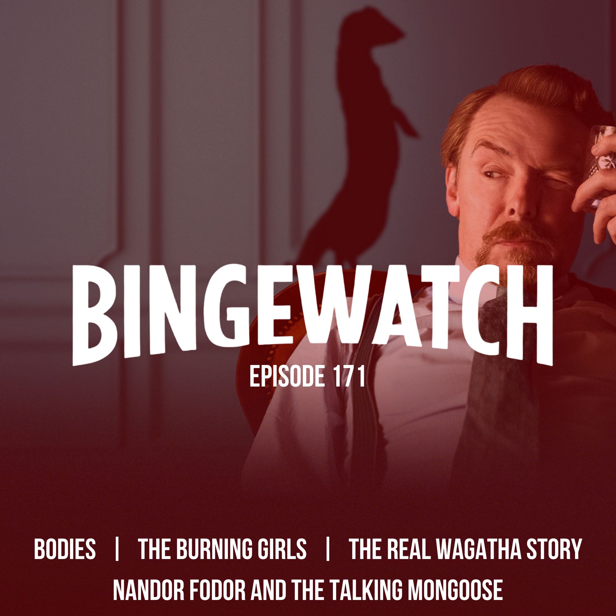 Bodies  |  The Burning Girls  |  Nandor Fodor and the Talking Mongoose  |  Coleen Rooney: The Real Wagatha Story