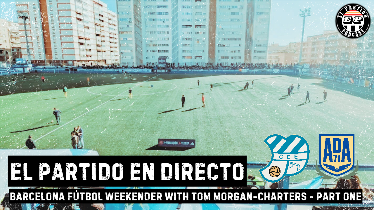 El Partido en Directo - A Barcelona Futbol Weekender with Tom Morgan-Charters - Part One