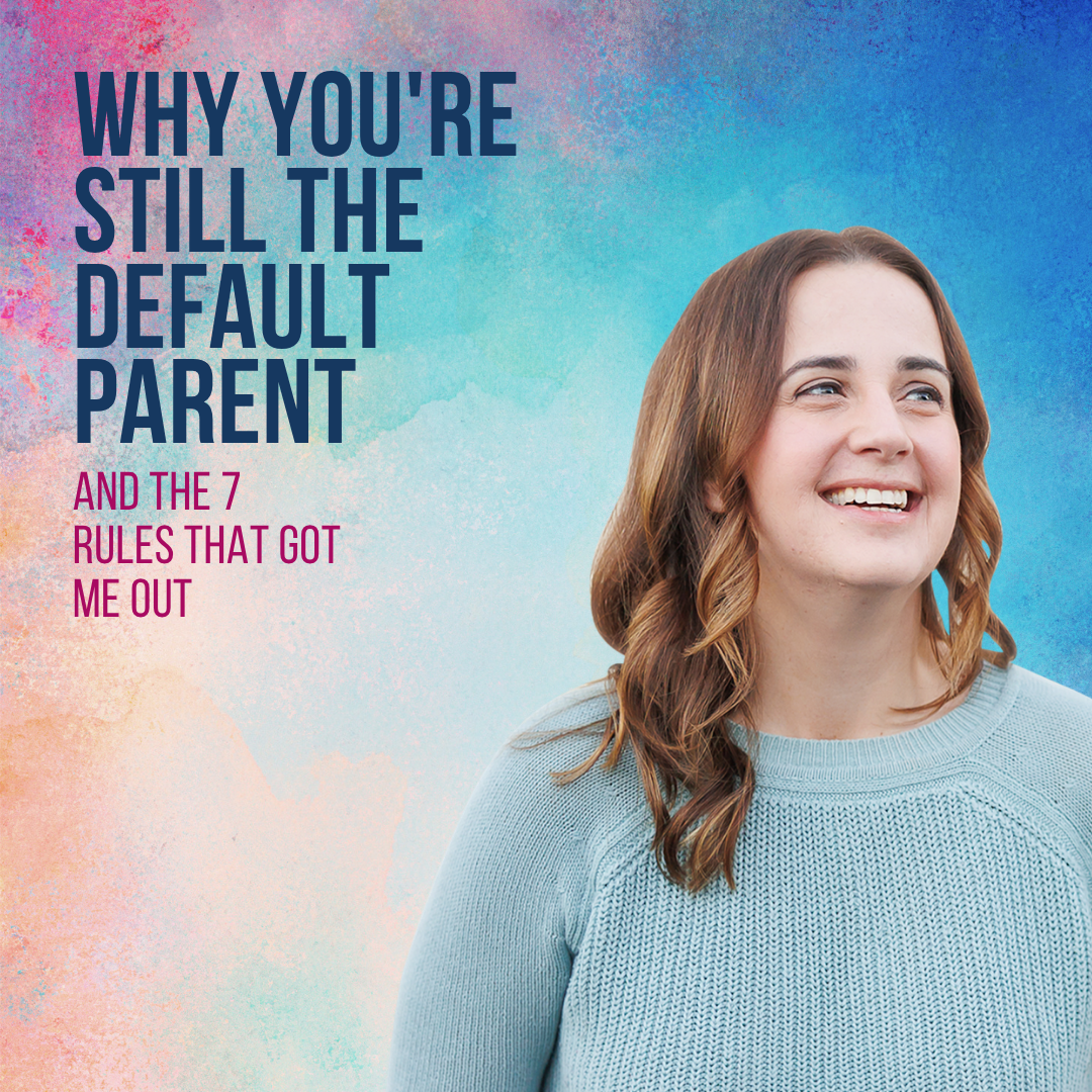 Why You're Still the Default Parent (And The 7 Rules that Got Me Out)