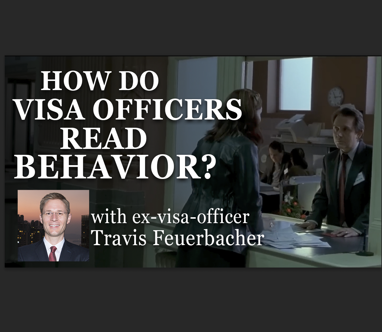 How do visa officers read visa-seeker behaviors?, with Travis Feuerbacher