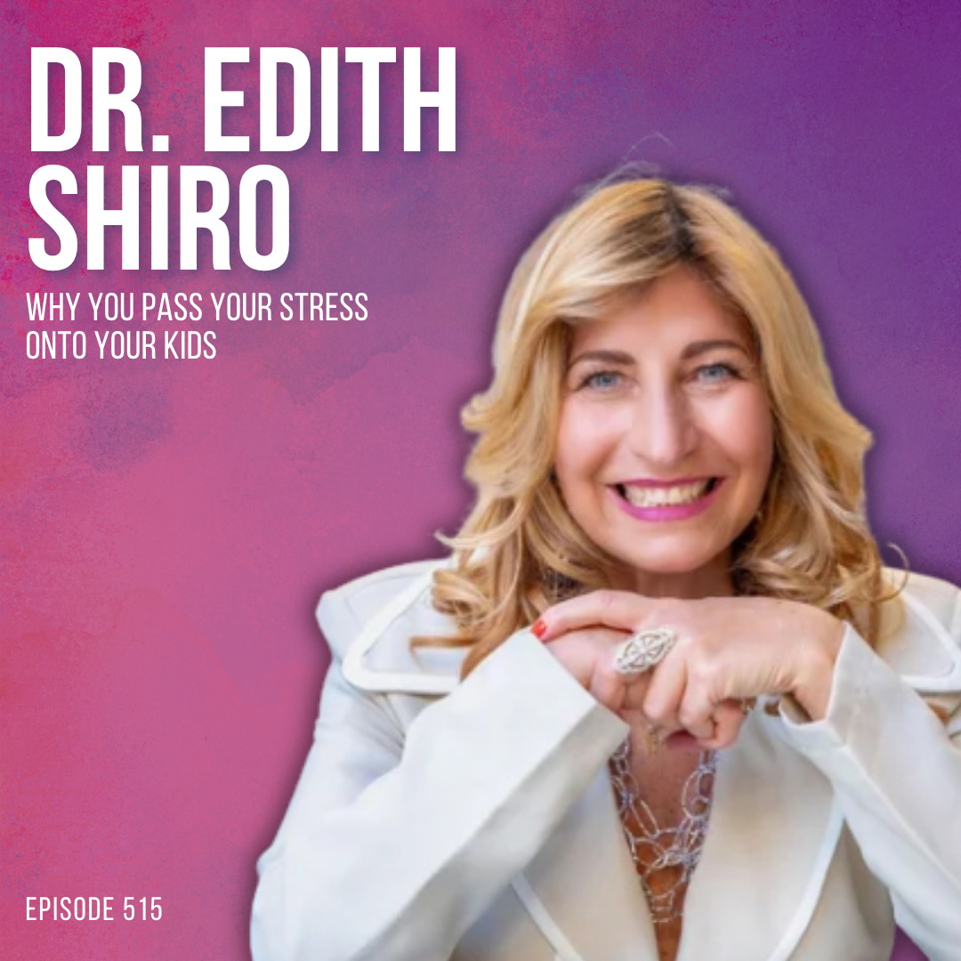 Why You Pass Your Stress Onto Your Kids Without Meaning To with Dr. Edith Shiro