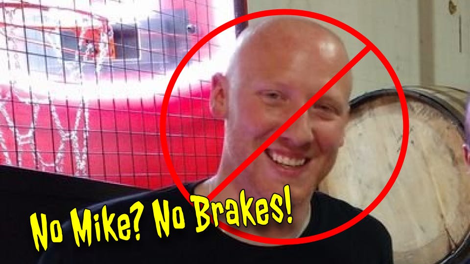 No Mike, No Brakes! No Mike, No Brakes!