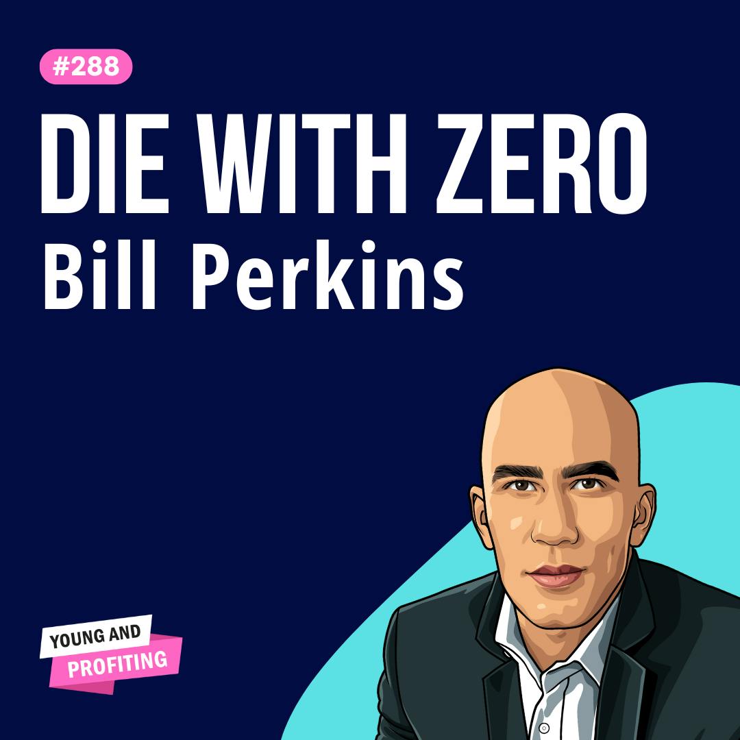 Bill Perkins: I’m Planning to Die with Zero Dollars in the Bank and You Should Too | E288 by Hala Taha | YAP Media Network