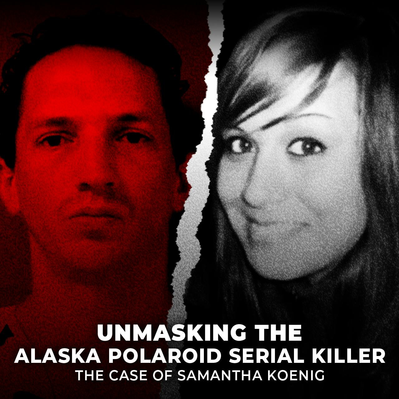 Unmasking the Alaska Polaroid Serial Killer | The Case of Samantha Koenig | UNSEEN Unmasking the Alaska Polaroid Serial Killer | The Case of Samantha Koenig | UNSEEN