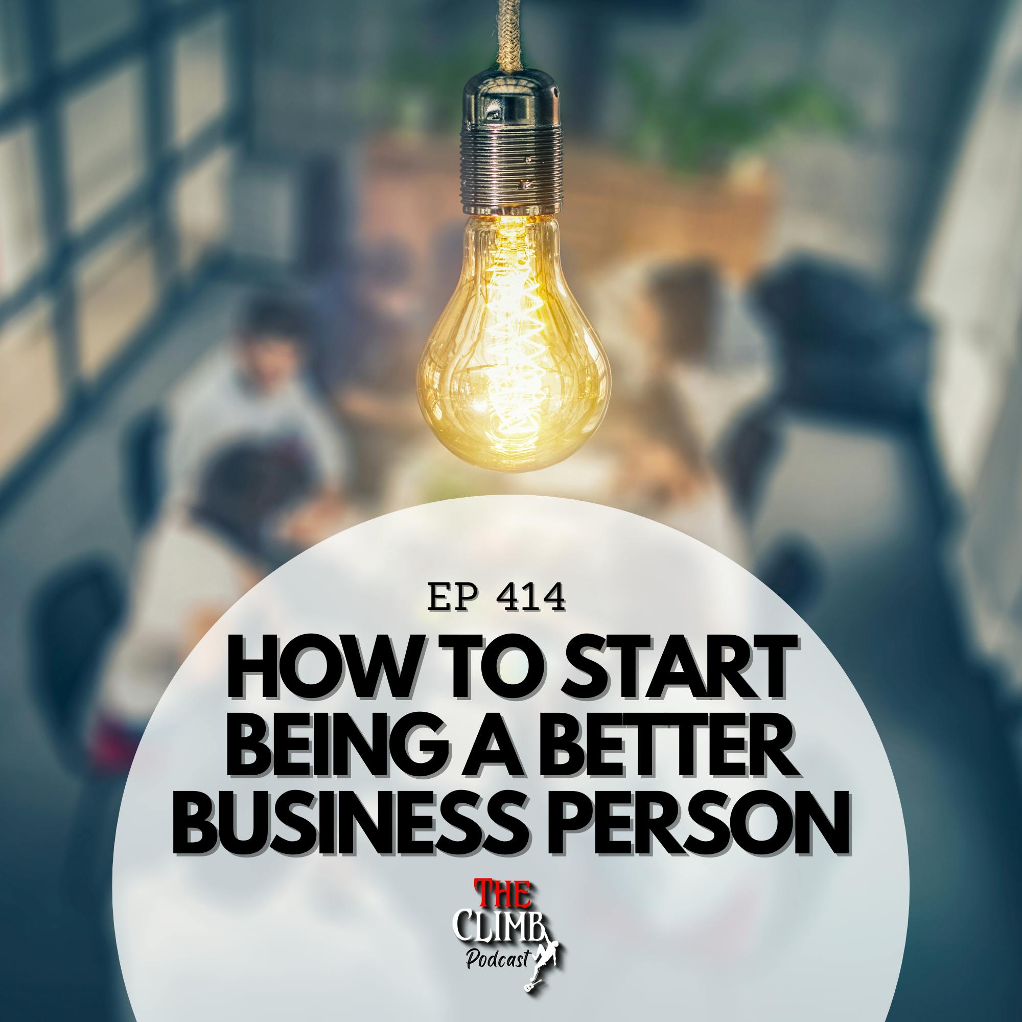 Ep 414: How To Start Being A Better Businessperson
