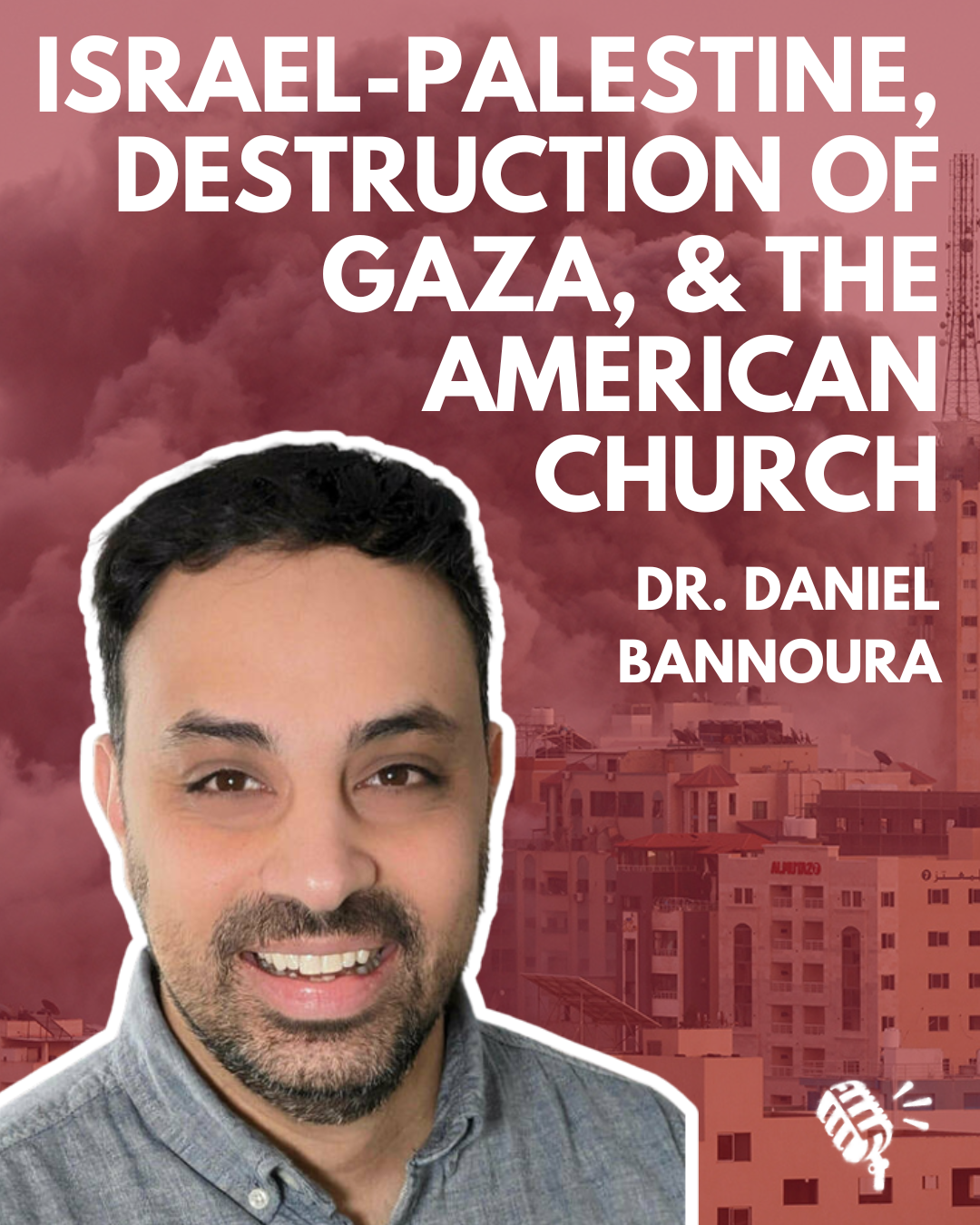 Reflections on Israel-Palestine, the Destruction of Gaza, and the American Church: Dr. Daniel Bannoura